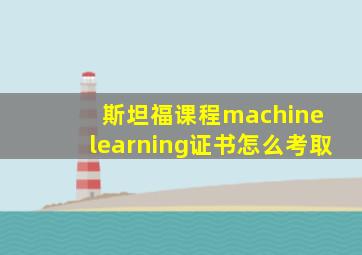 斯坦福课程machine learning证书怎么考取